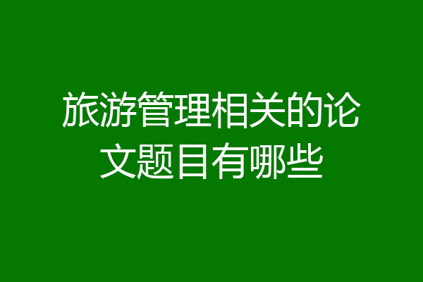 旅游管理相关的论文题目有哪些