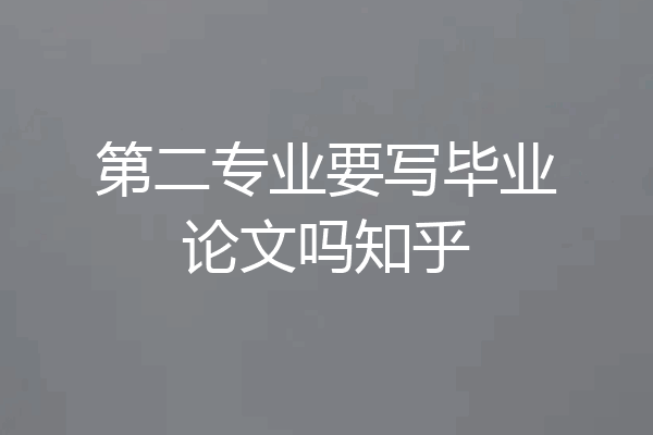第二专业要写毕业论文吗知乎