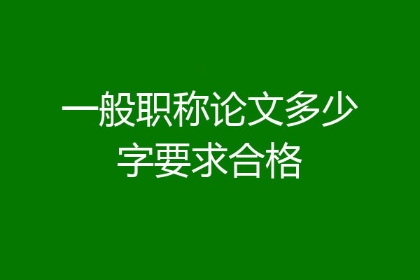 一般职称论文多少字要求合格