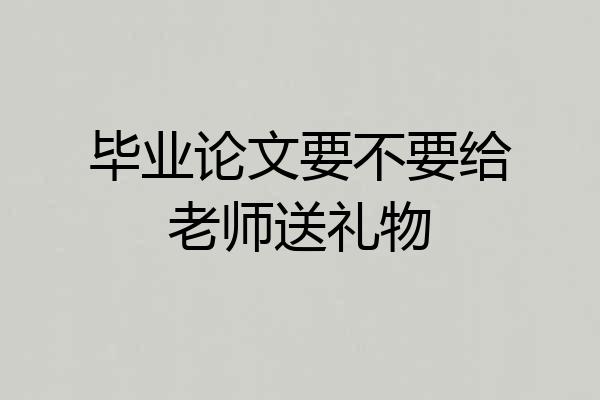 毕业论文要不要给老师送礼物