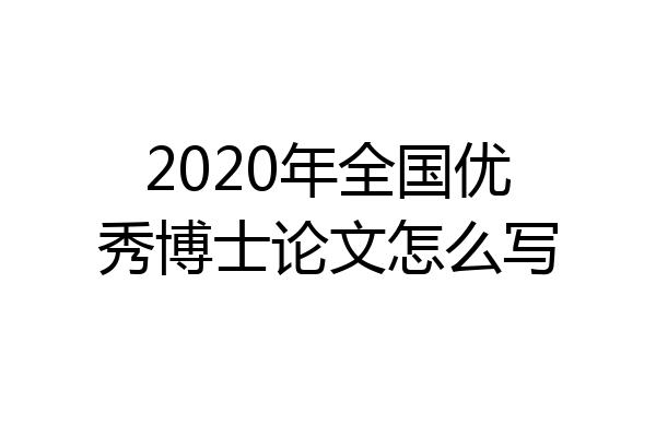 2020年全国优秀博士论文怎么写
