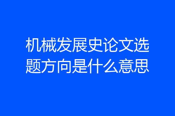机械发展史论文选题方向是什么意思