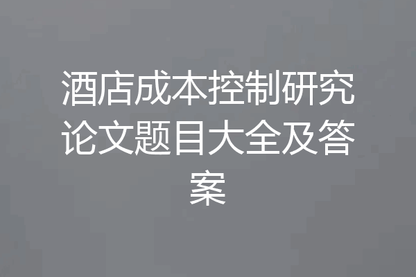 酒店成本控制研究论文题目大全及答案