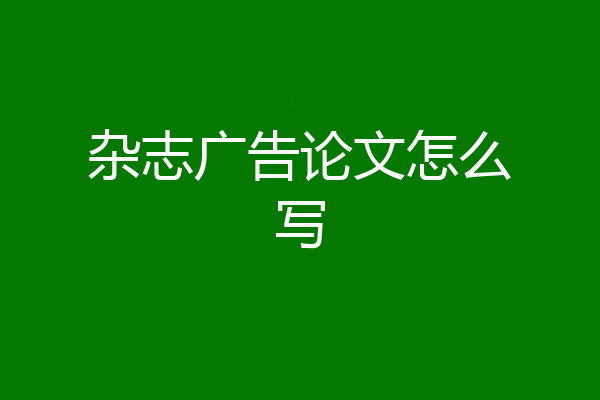 杂志广告论文怎么写