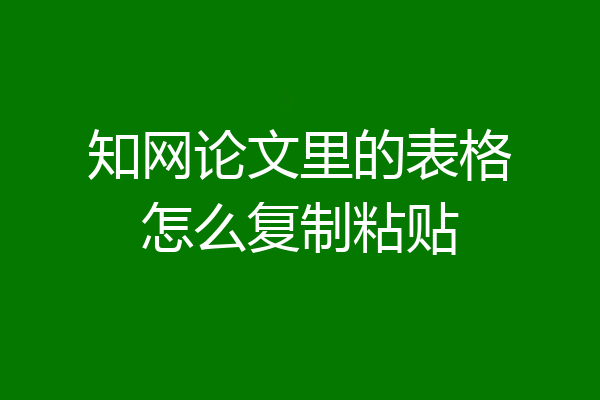 知网论文里的表格怎么复制粘贴