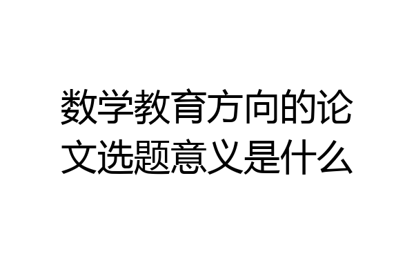 数学教育方向的论文选题意义是什么