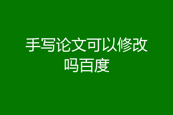 手写论文可以修改吗百度