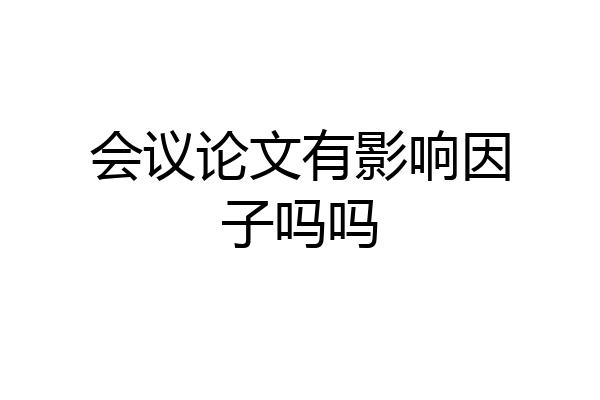 会议论文有影响因子吗吗