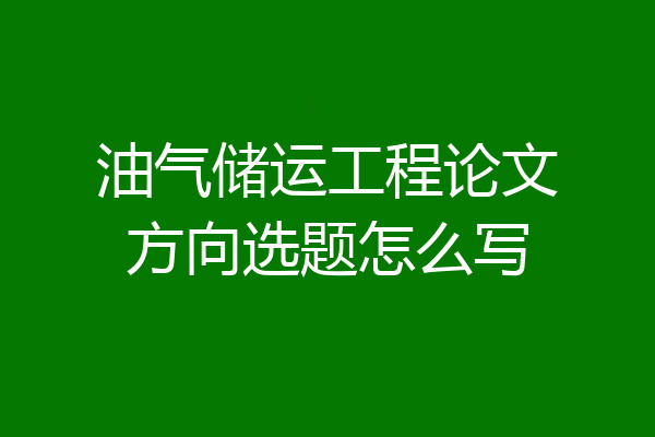 油气储运工程论文方向选题怎么写