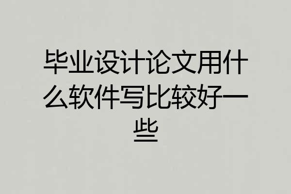 毕业设计论文用什么软件写比较好一些