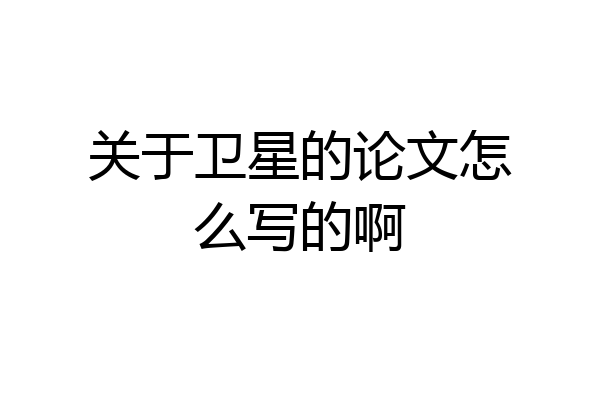 关于卫星的论文怎么写的啊