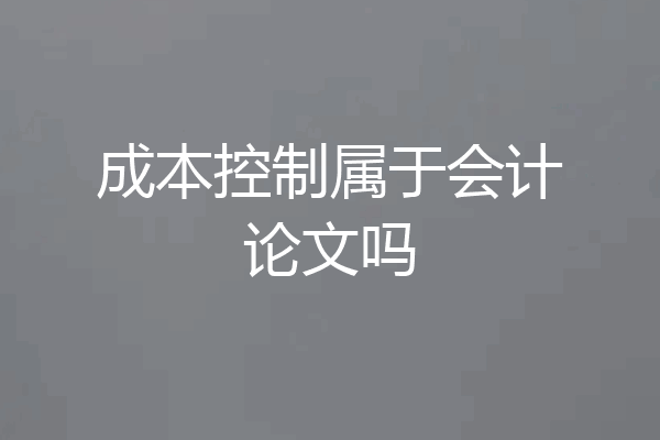 成本控制属于会计论文吗