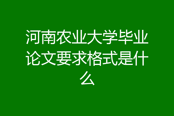 河南农业大学毕业论文要求格式是什么