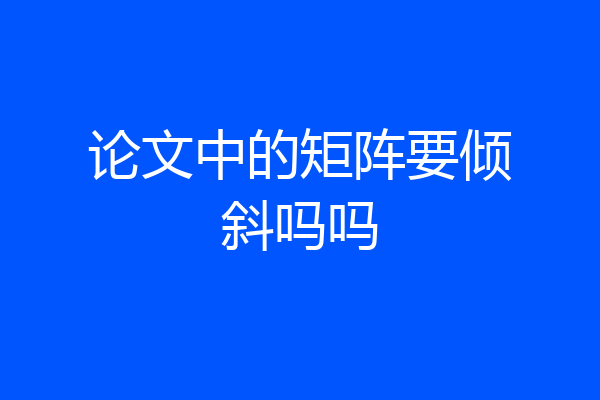 论文中的矩阵要倾斜吗吗