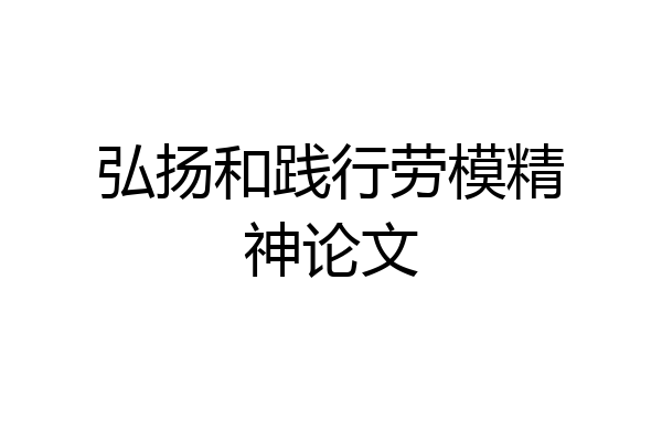 弘扬和践行劳模精神论文