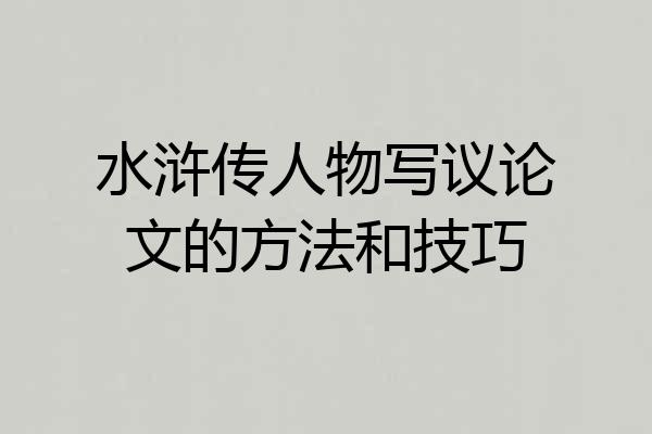 水浒传人物写议论文的方法和技巧