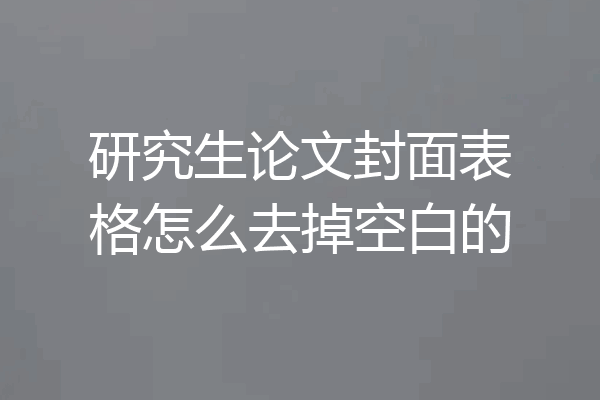 研究生论文封面表格怎么去掉空白的
