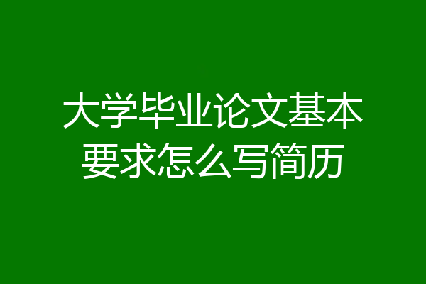 大学毕业论文基本要求怎么写简历