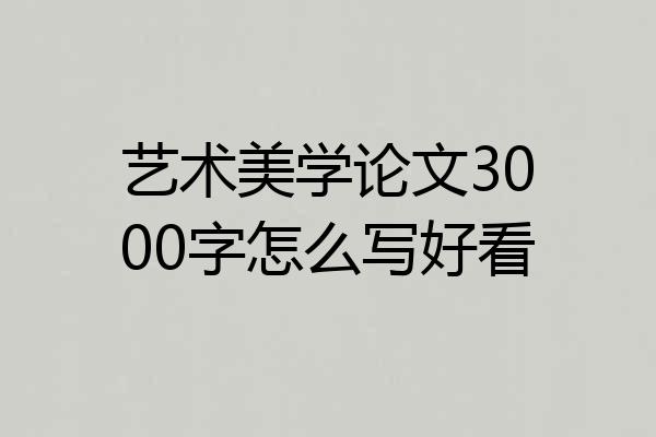 艺术美学论文3000字怎么写好看