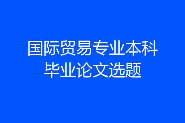 国际贸易专业本科毕业论文选题