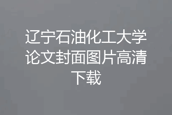 辽宁石油化工大学论文封面图片高清下载