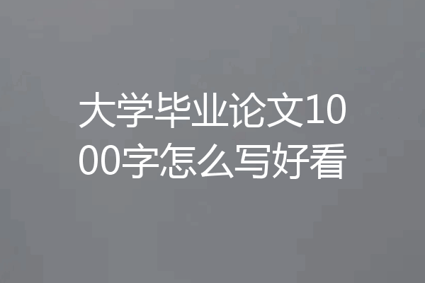 大学毕业论文1000字怎么写好看