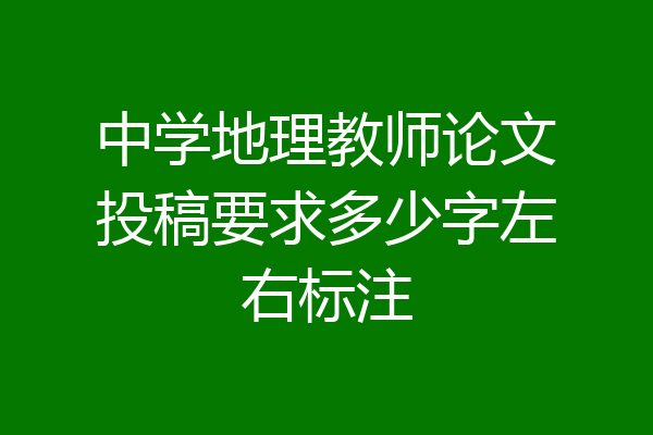 中学地理教师论文投稿要求多少字左右标注
