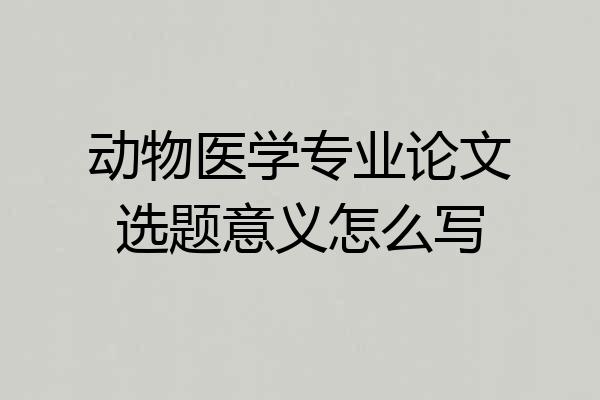 动物医学专业论文选题意义怎么写