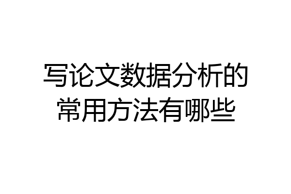 写论文数据分析的常用方法有哪些