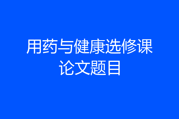 用药与健康选修课论文题目
