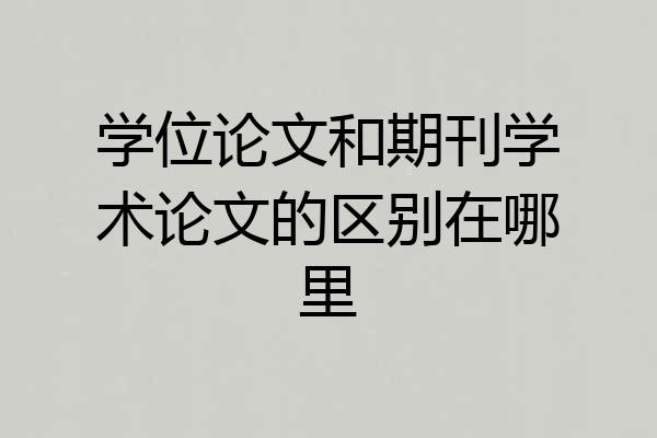 学位论文和期刊学术论文的区别在哪里