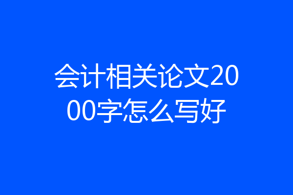 会计相关论文2000字怎么写好
