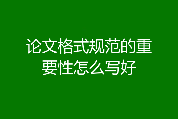 论文格式规范的重要性怎么写好