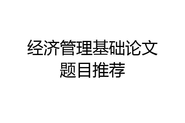 经济管理基础论文题目推荐