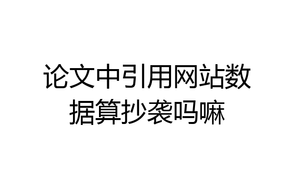 论文中引用网站数据算抄袭吗嘛