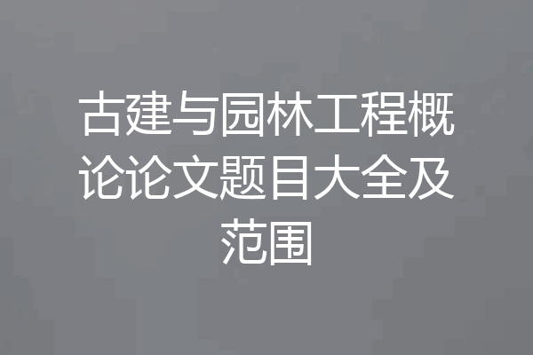 古建与园林工程概论论文题目大全及范围