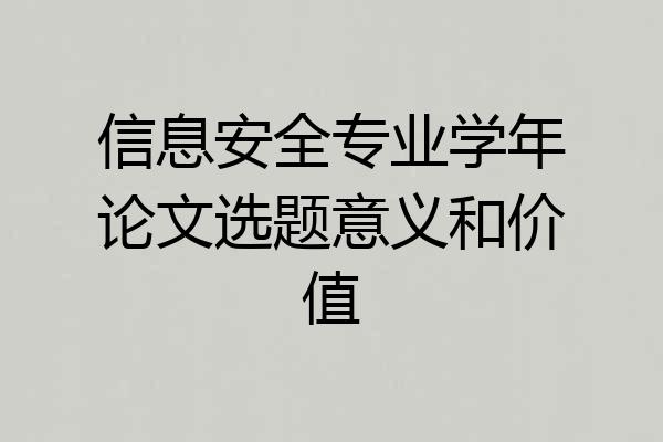 信息安全专业学年论文选题意义和价值