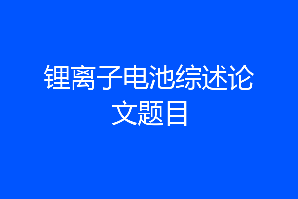 锂离子电池综述论文题目