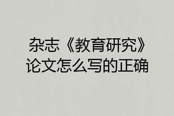 杂志《教育研究》论文怎么写的正确
