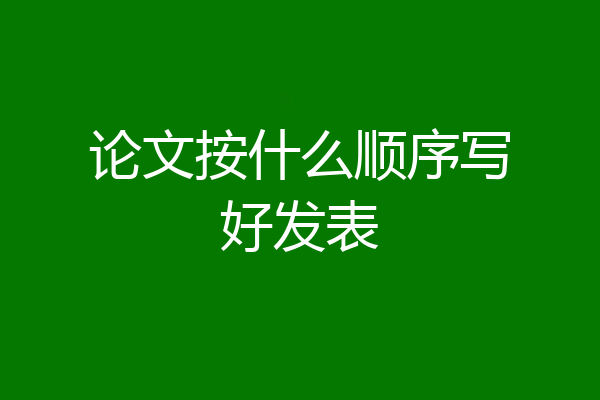 论文按什么顺序写好发表