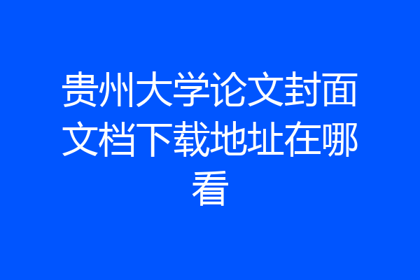 贵州大学论文封面文档下载地址在哪看
