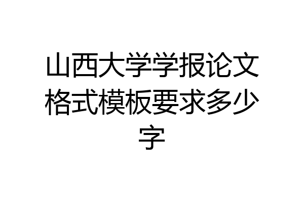 山西大学学报论文格式模板要求多少字