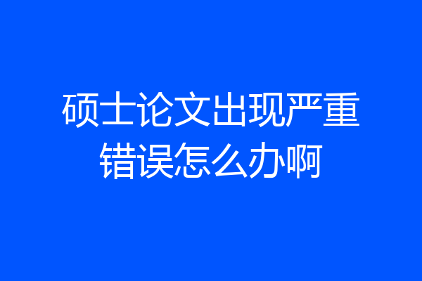 硕士论文出现严重错误怎么办啊