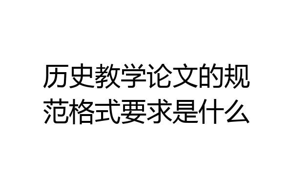 历史教学论文的规范格式要求是什么