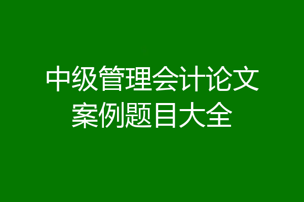 中级管理会计论文案例题目大全