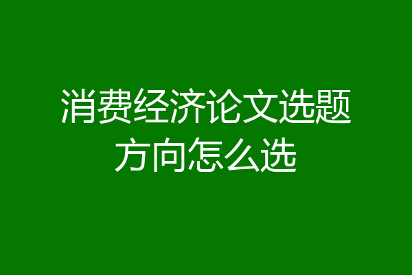 消费经济论文选题方向怎么选