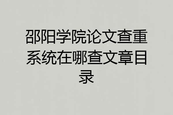 邵阳学院论文查重系统在哪查文章目录