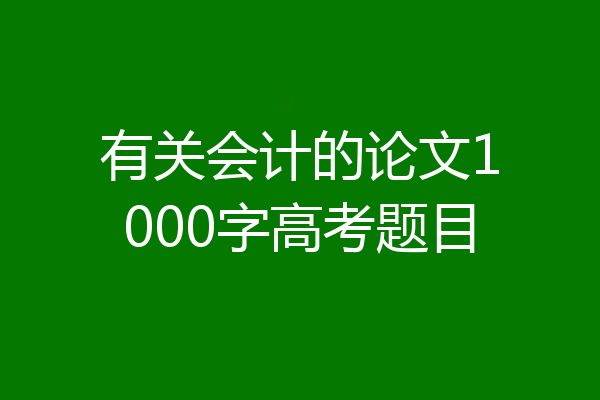 有关会计的论文1000字高考题目