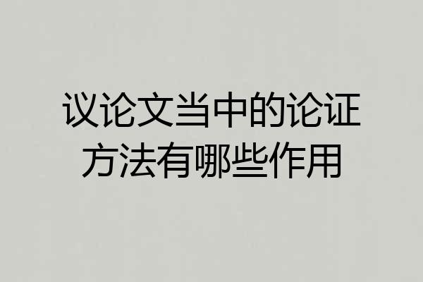 议论文当中的论证方法有哪些作用