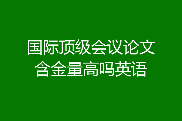 国际顶级会议论文含金量高吗英语